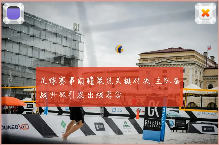 足球赛事前瞻聚焦关键对决 主队备战升级引发出线悬念
