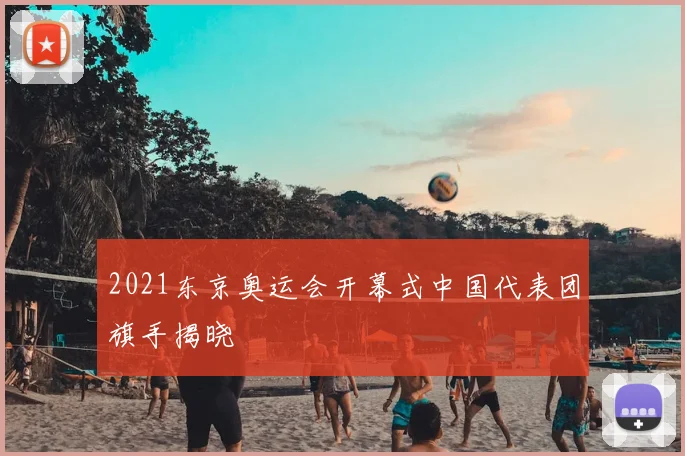 2021东京奥运会开幕式中国代表团旗手揭晓