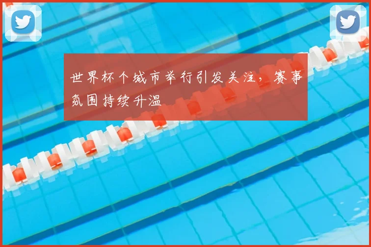 世界杯个城市举行引发关注，赛事氛围持续升温