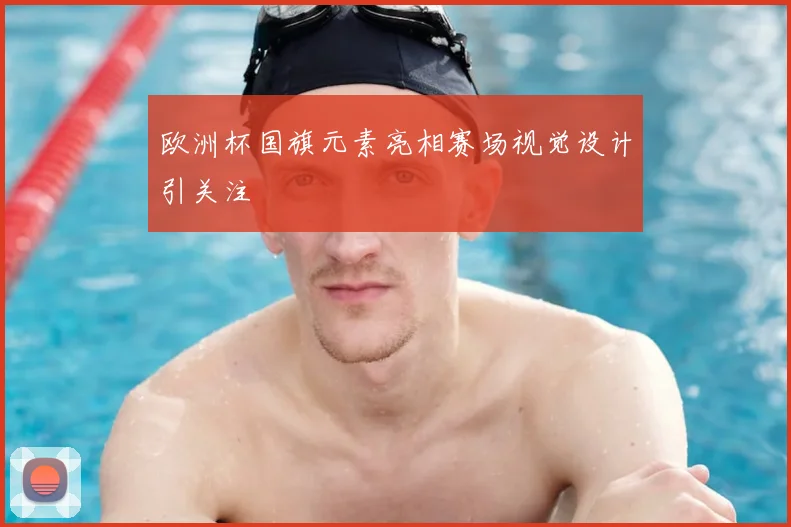 欧洲杯国旗元素亮相赛场视觉设计引关注