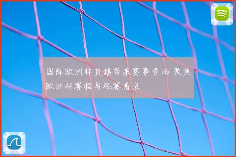 国际欧洲杯直播带来赛事资讯 聚焦欧洲杯赛程与观赛看点