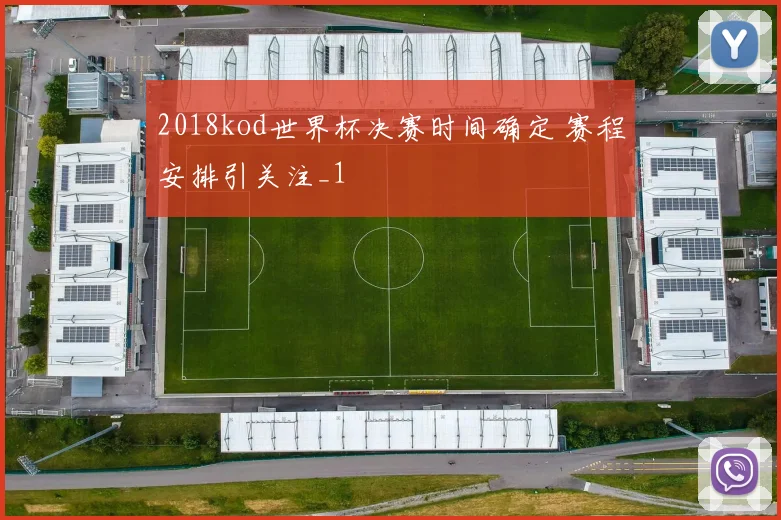 2018kod世界杯决赛时间确定 赛程安排引关注_1