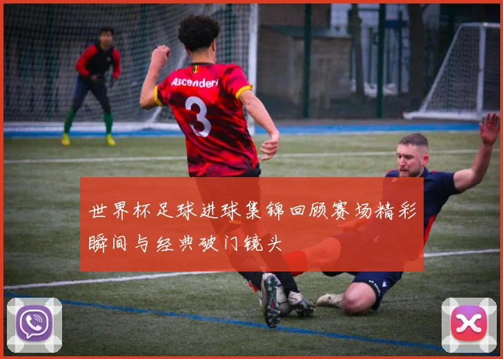 世界杯足球进球集锦回顾赛场精彩瞬间与经典破门镜头