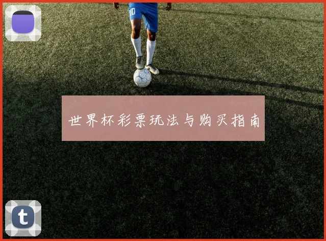 世界杯彩票玩法与购买指南