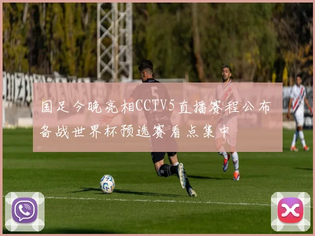 国足今晚亮相CCTV5直播赛程公布 备战世界杯预选赛看点集中