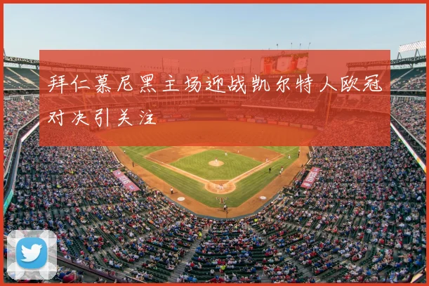 拜仁慕尼黑主场迎战凯尔特人欧冠对决引关注