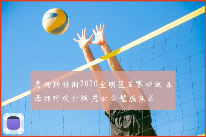 詹姆斯领衔2020全明星正赛回放 东西部对攻升级 詹杜合璧成焦点