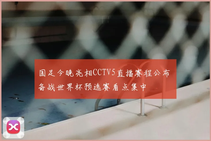 国足今晚亮相CCTV5直播赛程公布 备战世界杯预选赛看点集中