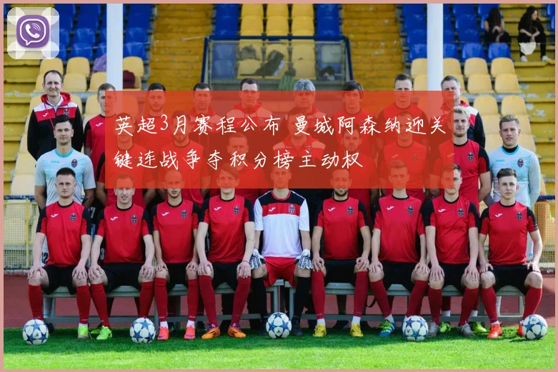 英超3月赛程公布 曼城阿森纳迎关键连战争夺积分榜主动权
