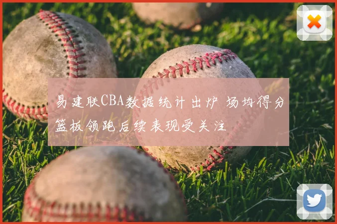 易建联CBA数据统计出炉 场均得分篮板领跑后续表现受关注