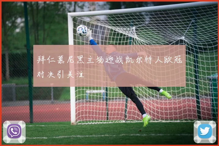 拜仁慕尼黑主场迎战凯尔特人欧冠对决引关注