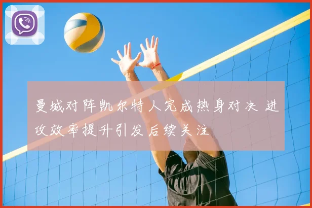 曼城对阵凯尔特人完成热身对决 进攻效率提升引发后续关注