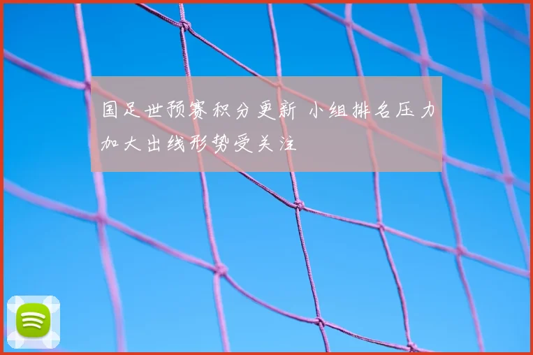 国足世预赛积分更新 小组排名压力加大出线形势受关注