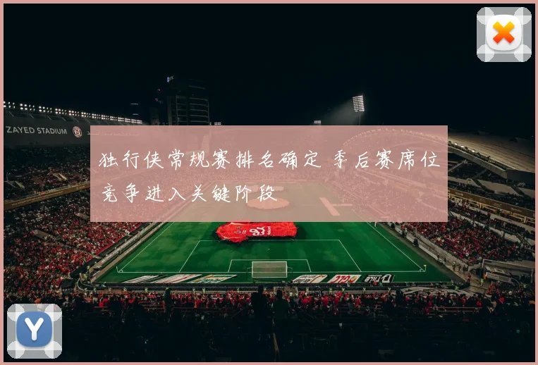 独行侠常规赛排名确定 季后赛席位竞争进入关键阶段