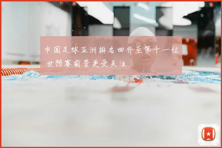 中国足球亚洲排名回升至第十一位 世预赛前景更受关注